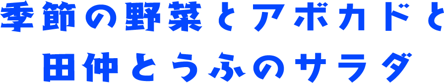 季節の野菜とアボカドと田仲とうふのサラダ